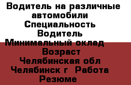 Водитель на различные автомобили › Специальность ­ Водитель › Минимальный оклад ­ 35 000 › Возраст ­ 34 - Челябинская обл., Челябинск г. Работа » Резюме   